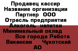 Продавец-кассир › Название организации ­ Партнер, ООО › Отрасль предприятия ­ Алкоголь, напитки › Минимальный оклад ­ 30 000 - Все города Работа » Вакансии   . Чукотский АО